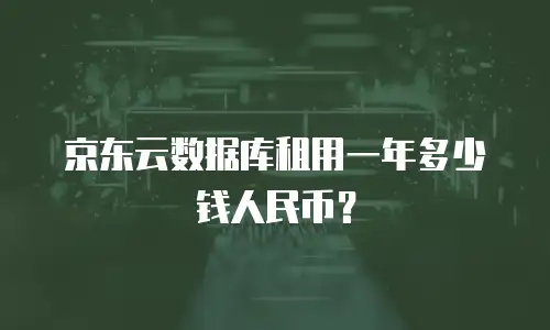 京东云数据库租用一年多少钱人民币？