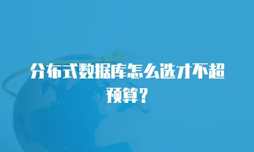 分布式数据库怎么选才不超预算？