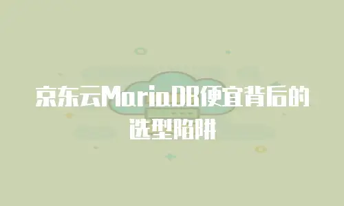 京东云MariaDB便宜背后的选型陷阱
