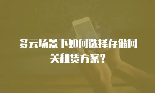 多云场景下如何选择存储网关租赁方案？