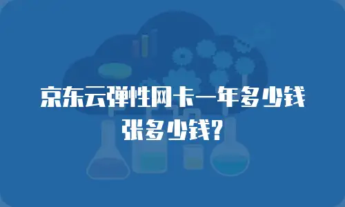 京东云弹性网卡一年多少钱张多少钱？