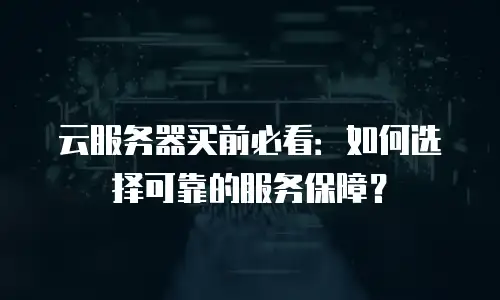 云服务器买前必看：如何选择可靠的服务保障？