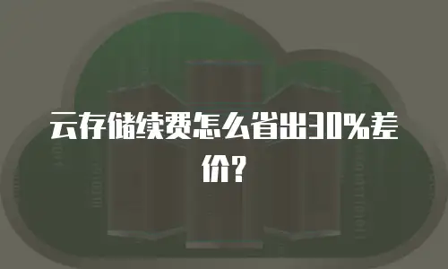 云存储续费怎么省出30%差价？