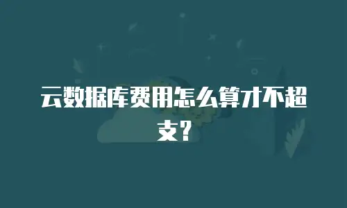 云数据库费用怎么算才不超支？