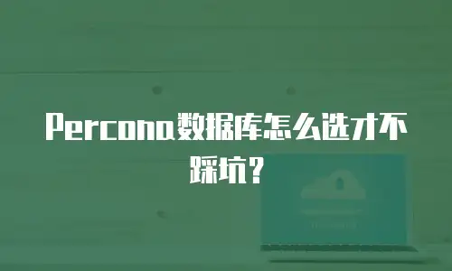Percona数据库怎么选才不踩坑？
