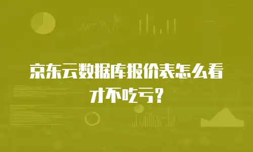 京东云数据库报价表怎么看才不吃亏？