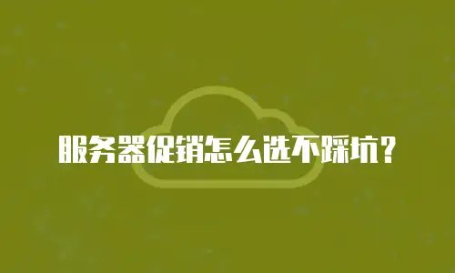 服务器促销怎么选不踩坑？