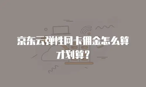 京东云弹性网卡佣金怎么算才划算？