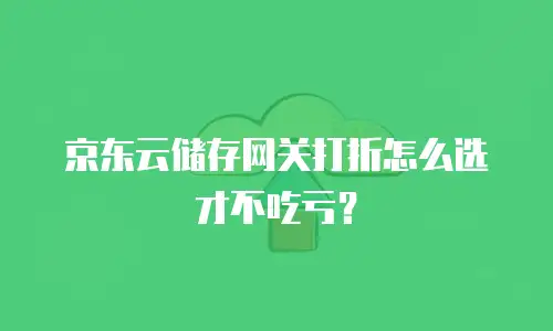 京东云储存网关打折怎么选才不吃亏？