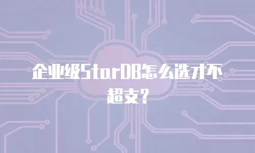 企业级StarDB怎么选才不超支？