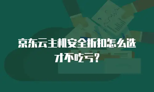 京东云主机安全折扣怎么选才不吃亏？