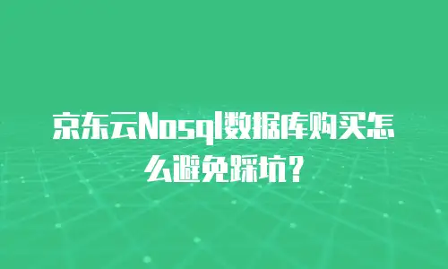 京东云Nosql数据库购买怎么避免踩坑？