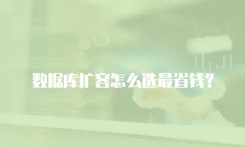数据库扩容怎么选最省钱？