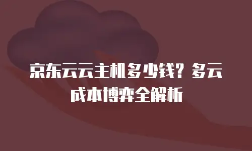 京东云云主机多少钱？多云成本博弈全解析