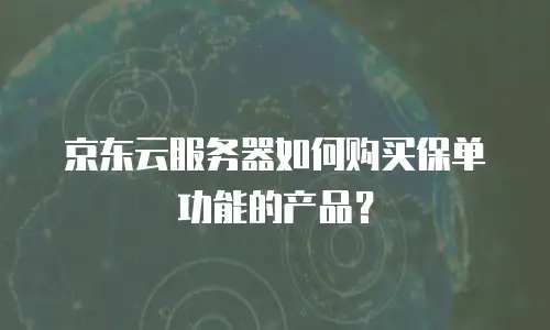 京东云服务器如何购买保单功能的产品？