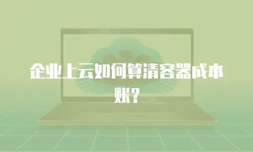 企业上云如何算清容器成本账？