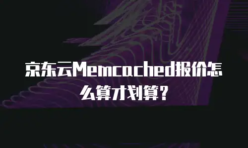 京东云Memcached报价怎么算才划算？