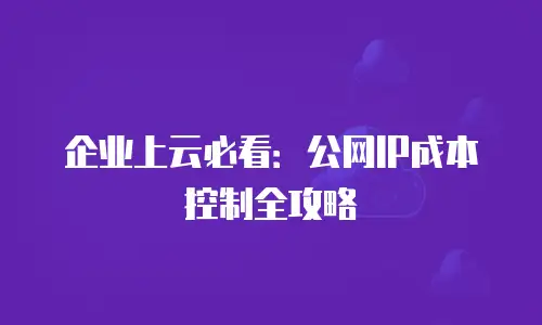 企业上云必看：公网IP成本控制全攻略