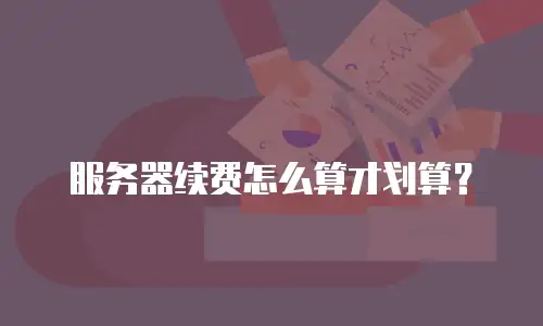 服务器续费怎么算才划算？