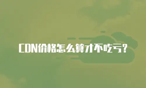 CDN价格怎么算才不吃亏？