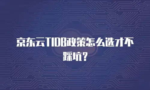 京东云TIDB政策怎么选才不踩坑？