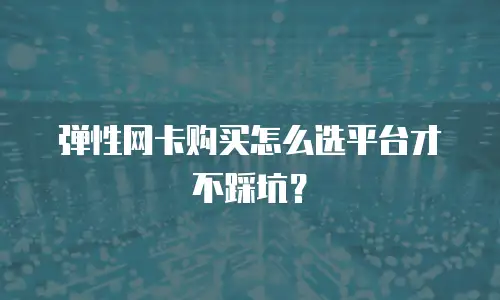 弹性网卡购买怎么选平台才不踩坑？