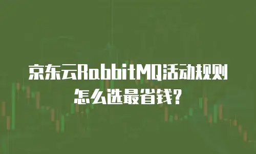 京东云RabbitMQ活动规则怎么选最省钱？