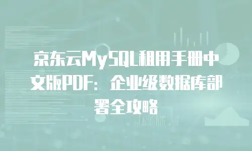 京东云MySQL租用手册中文版PDF：企业级数据库部署全攻略