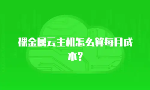 裸金属云主机怎么算每月成本？
