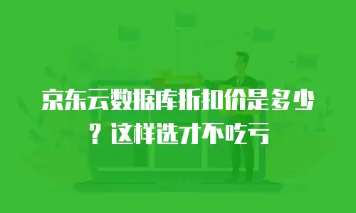 京东云数据库折扣价是多少？这样选才不吃亏