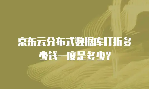 京东云分布式数据库打折多少钱一度是多少？