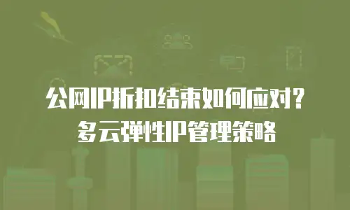 公网IP折扣结束如何应对？多云弹性IP管理策略