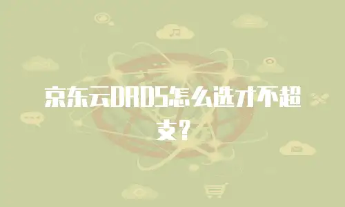 京东云DRDS怎么选才不超支？