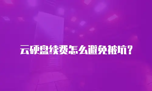 云硬盘续费怎么避免被坑？