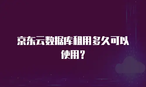 京东云数据库租用多久可以使用？