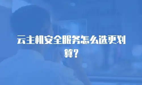 云主机安全服务怎么选更划算？