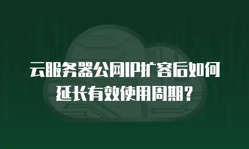 云服务器公网IP扩容后如何延长有效使用周期？