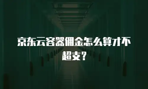 京东云容器佣金怎么算才不超支？