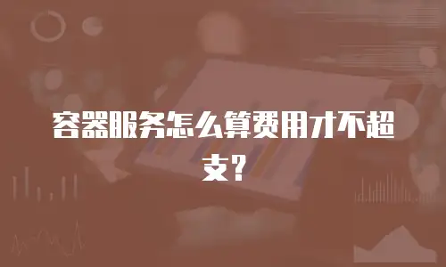 容器服务怎么算费用才不超支？