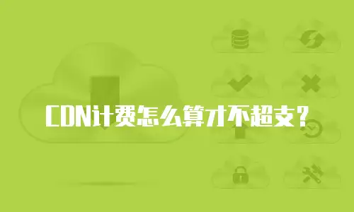 CDN计费怎么算才不超支？