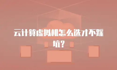 云计算虚拟机怎么选才不踩坑？