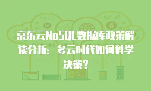 京东云NoSQL数据库政策解读分析：多云时代如何科学决策？