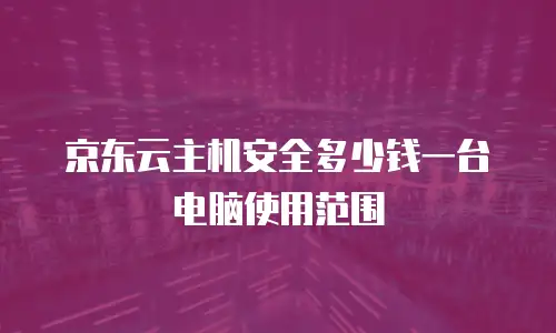 京东云主机安全多少钱一台电脑使用范围