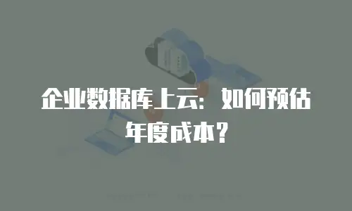 企业数据库上云：如何预估年度成本？