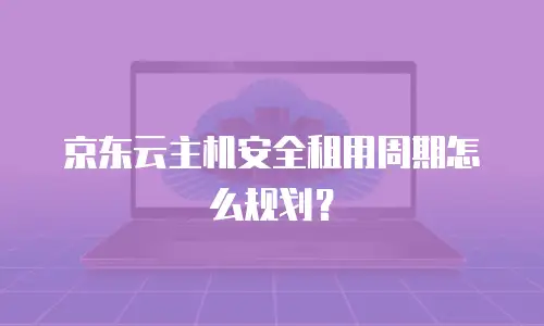京东云主机安全租用周期怎么规划？