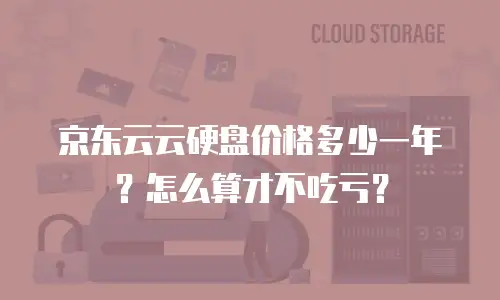 京东云云硬盘价格多少一年？怎么算才不吃亏？