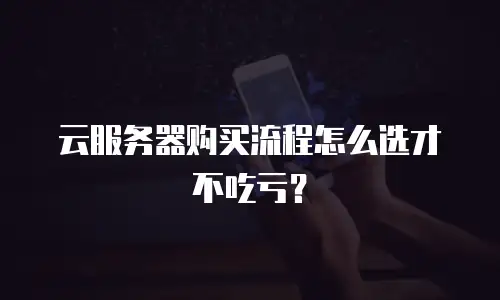 云服务器购买流程怎么选才不吃亏？