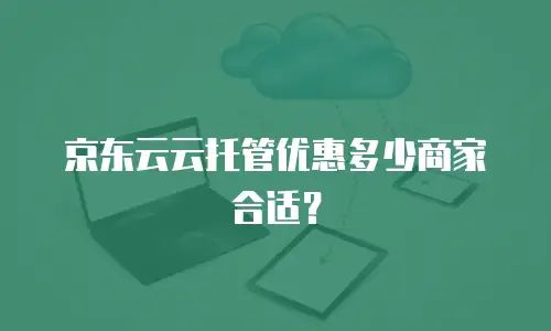 京东云云托管优惠多少商家合适？