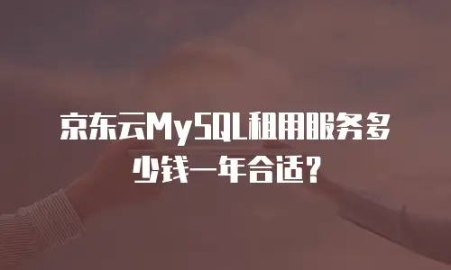 京东云MySQL租用服务多少钱一年合适？