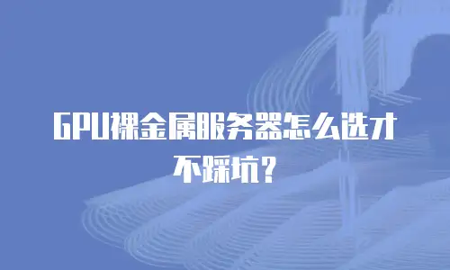GPU裸金属服务器怎么选才不踩坑？